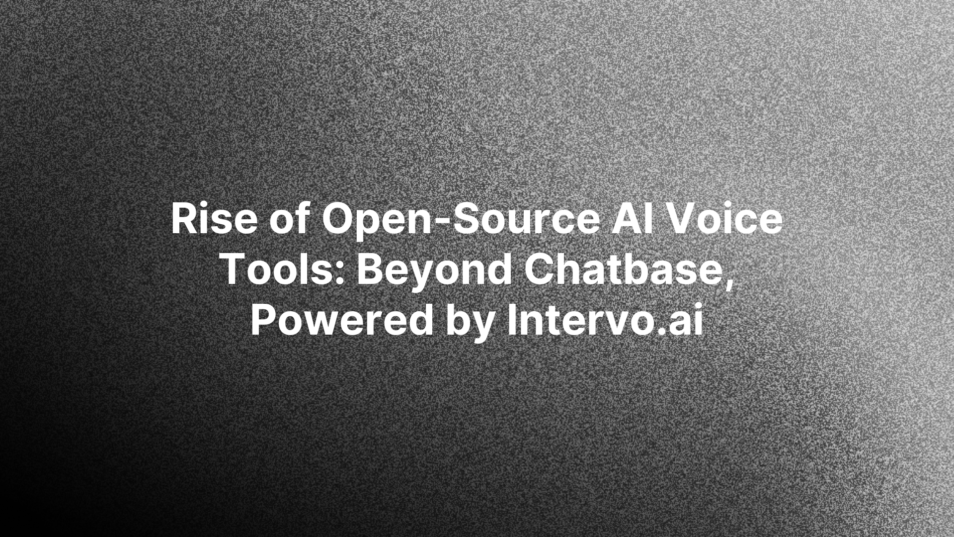 Rise of Open-Source AI Voice Tools: Beyond Chatbase, Powered by Intervo.ai