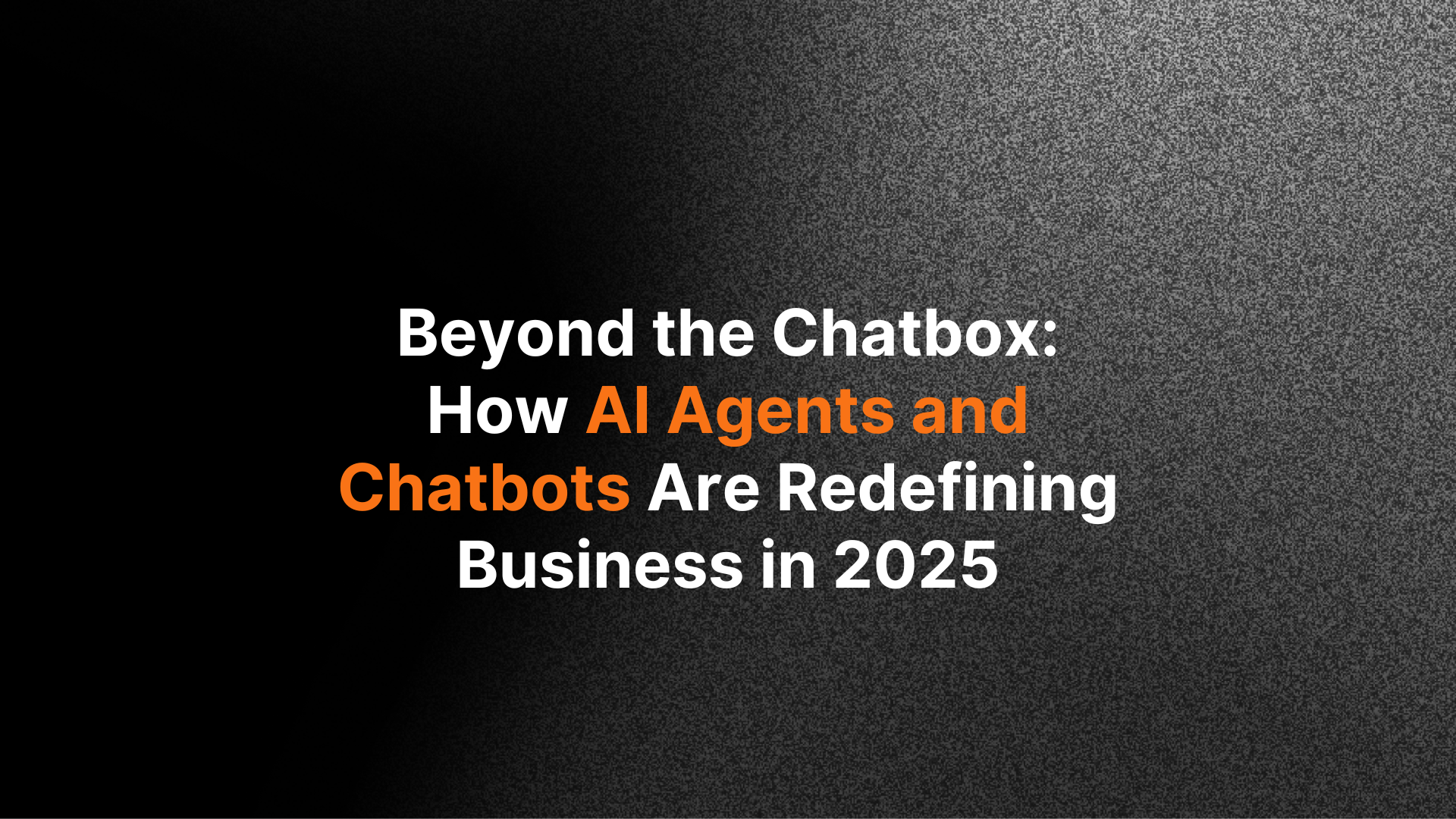 Beyond the Chatbox: How AI Agents and Chatbots Are Redefining Business in 2025